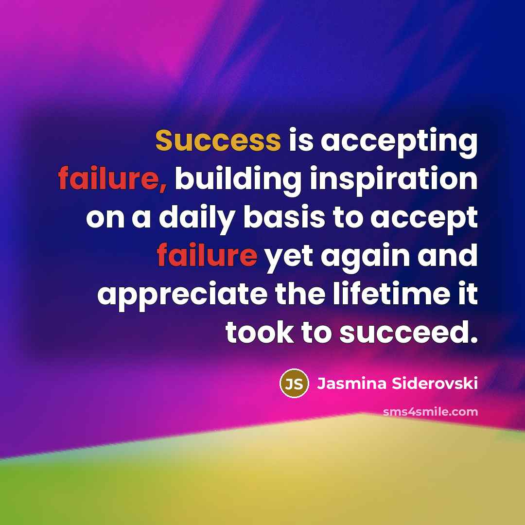“Success is accepting failure, building inspiration on a daily basis to accept failure yet again and appreciate the lifetime it took to succeed.” quote by Jasmina Siderovski