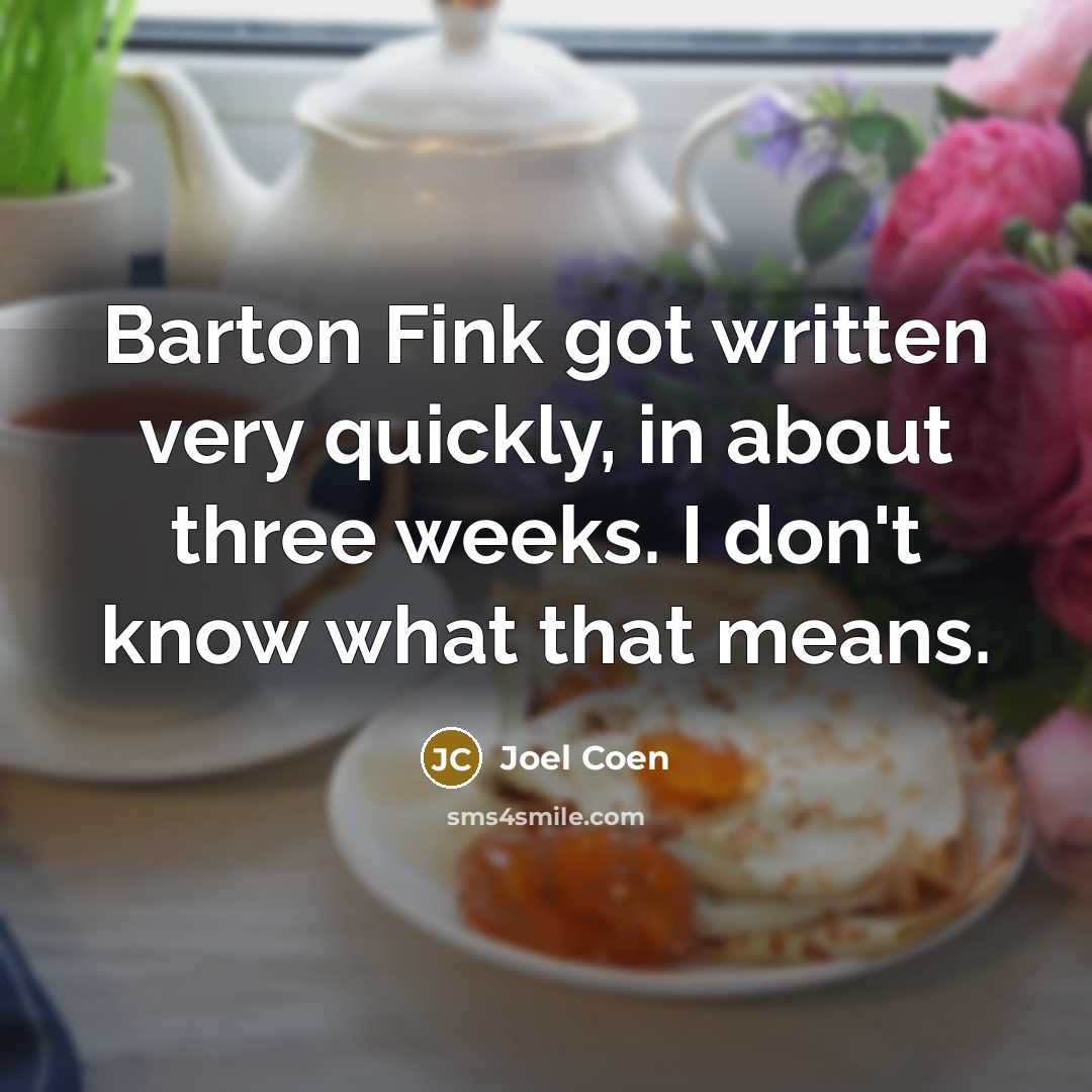 “Barton Fink got written very quickly, in about three weeks. I don't know what that means.” quote by Joel Coen