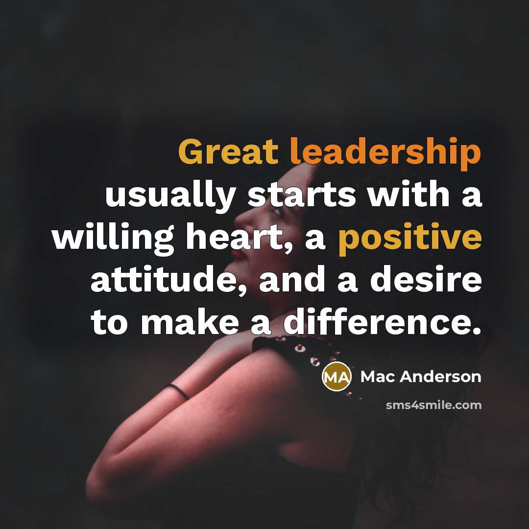 “Great leadership usually starts with a willing heart, a positive attitude, and a desire to make a difference.” quote by Mac Anderson