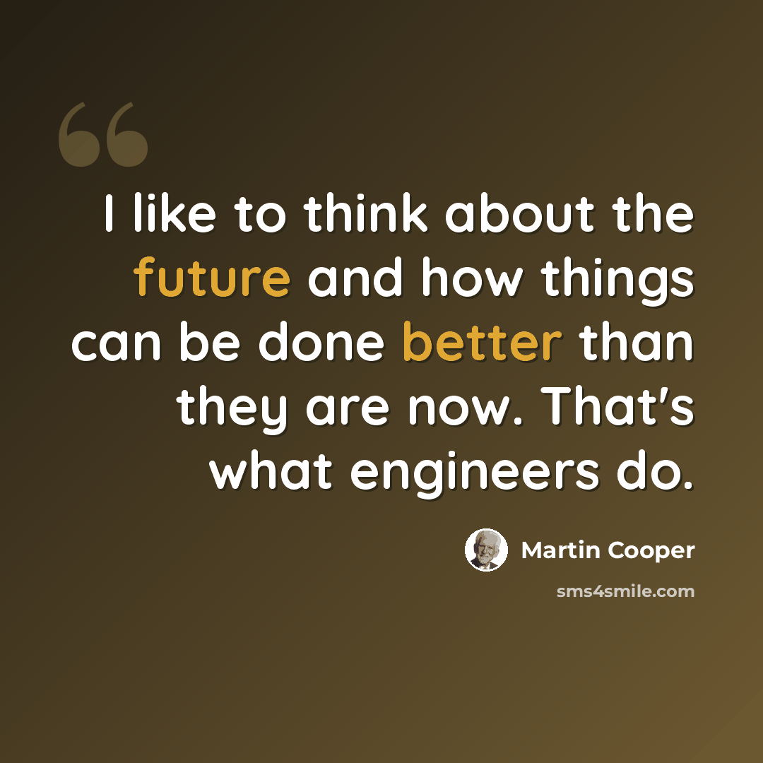 “I like to think about the future and how things can be done better than they are now. That's what engineers do.” quote by Martin Cooper