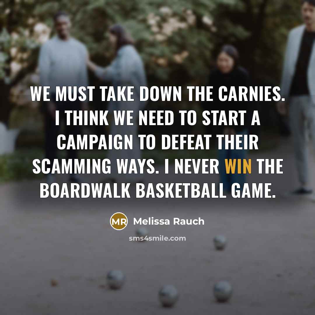 “We must take down the carnies. I think we need to start a campaign to defeat their scamming ways. I never win the boardwalk basketball game.” quote by Melissa Rauch