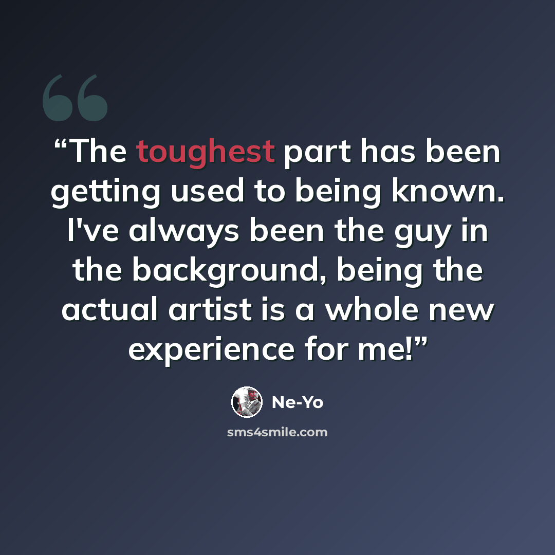 “The toughest part has been getting used to being known. I've always been the guy in the background, being the actual artist is a whole new experience for me!” quote by Ne-Yo