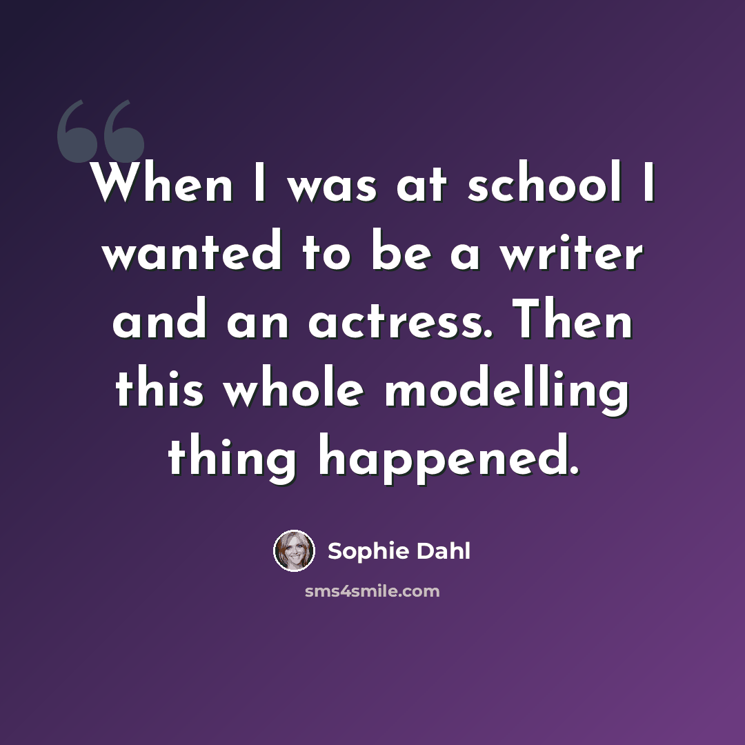 “When I was at school I wanted to be a writer and an actress. Then this whole modelling thing happened.” quote by Sophie Dahl