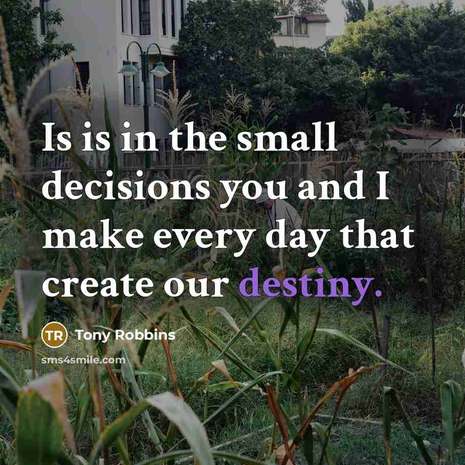 “Is is in the small decisions you and I make every day that create our destiny.” quote by Tony Robbins