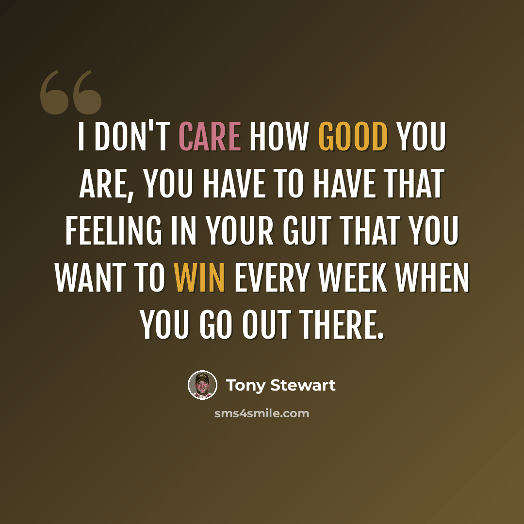 “I don't care how good you are, you have to have that feeling in your gut that you want to win every week when you go out there.” quote by Tony Stewart