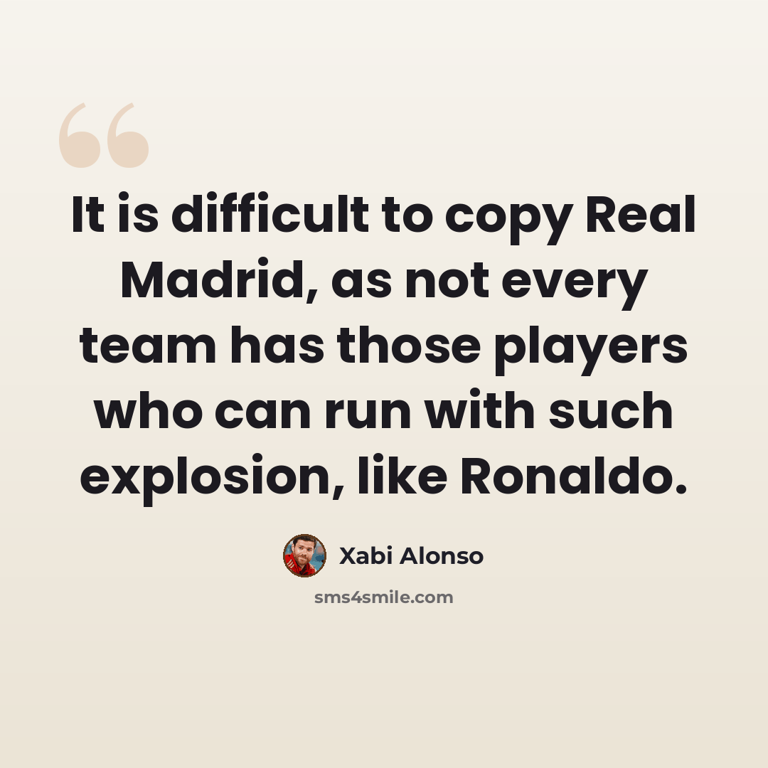 “It is difficult to copy Real Madrid, as not every team has those players who can run with such explosion, like Ronaldo.” quote by Xabi Alonso