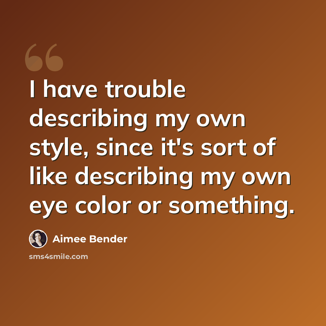 “I have trouble describing my own style, since it's sort of like describing my own eye color or something.” quote by Aimee Bender