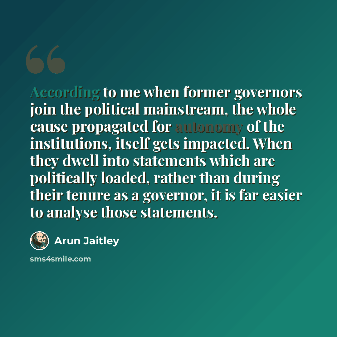 “According to me when former governors join the political mainstream, the whole cause propagated for autonomy of the institutions, itself gets impacted. When they dwell into statements which are politically loaded, rather than during their tenure as a governor, it is far easier to analyse those…” quote by Arun Jaitley