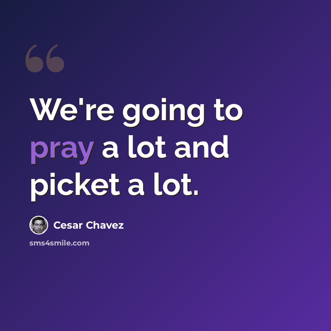 “We're going to pray a lot and picket a lot.” quote by Cesar Chavez