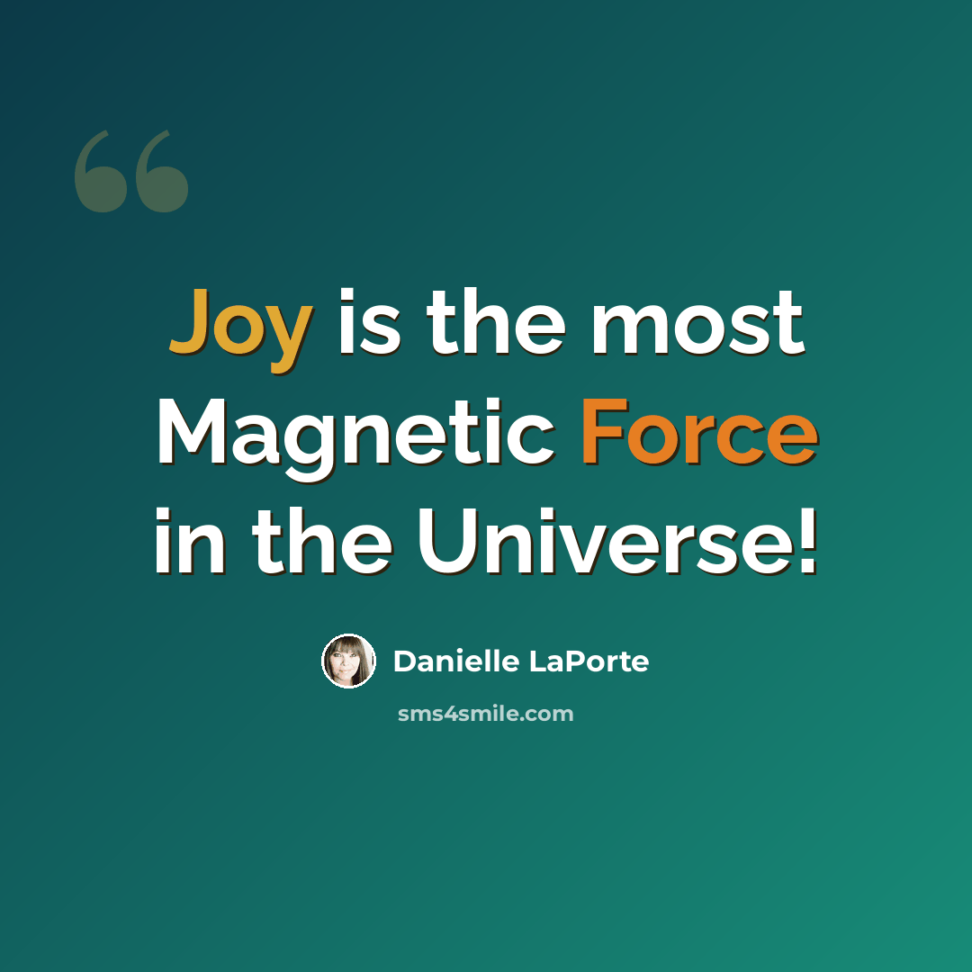 “Joy is the most Magnetic Force in the Universe!” quote by Danielle LaPorte