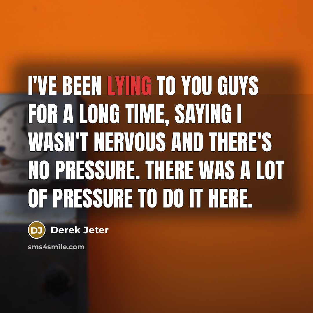 “I've been lying to you guys for a long time, saying I wasn't nervous and there's no pressure. There was a lot of pressure to do it here.” quote by Derek Jeter