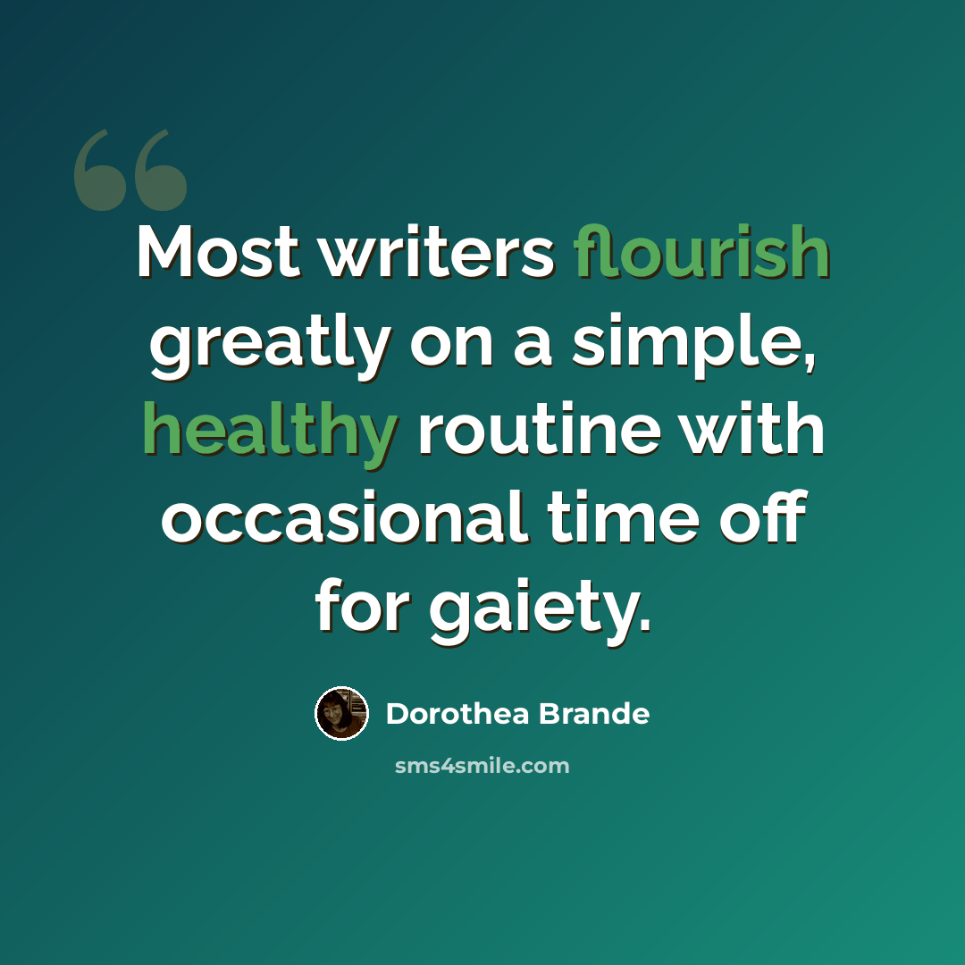 “Most writers flourish greatly on a simple, healthy routine with occasional time off for gaiety.” quote by Dorothea Brande