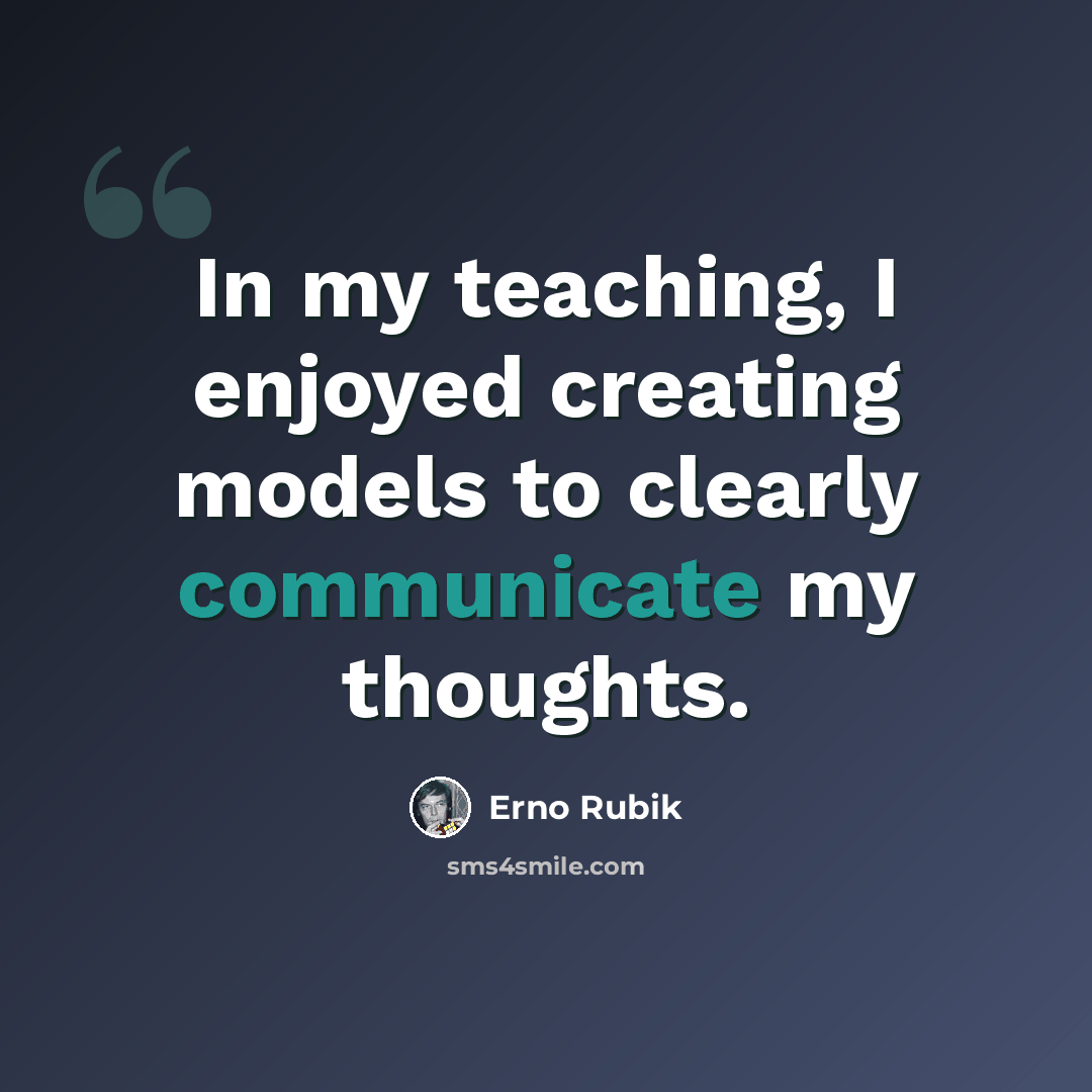 “In my teaching, I enjoyed creating models to clearly communicate my thoughts.” quote by Erno Rubik