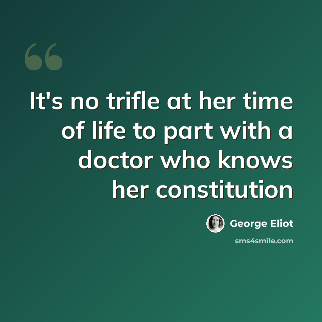 “It's no trifle at her time of life to part with a doctor who knows her constitution” quote by George Eliot