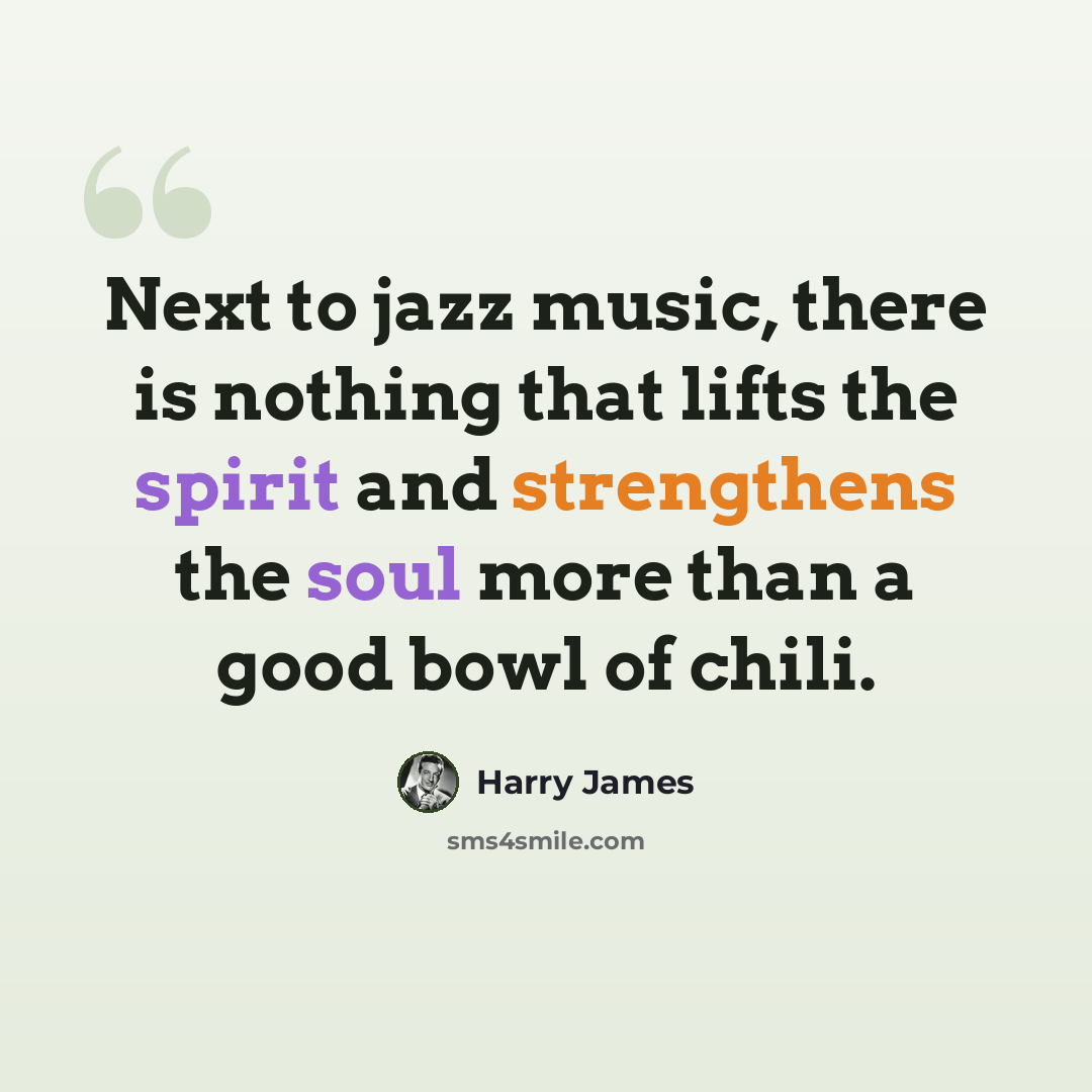 “Next to jazz music, there is nothing that lifts the spirit and strengthens the soul more than a good bowl of chili.” quote by Harry James