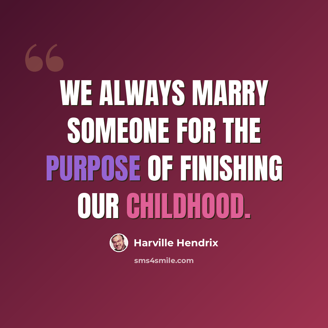 “We always marry someone for the purpose of finishing our childhood.” quote by Harville Hendrix