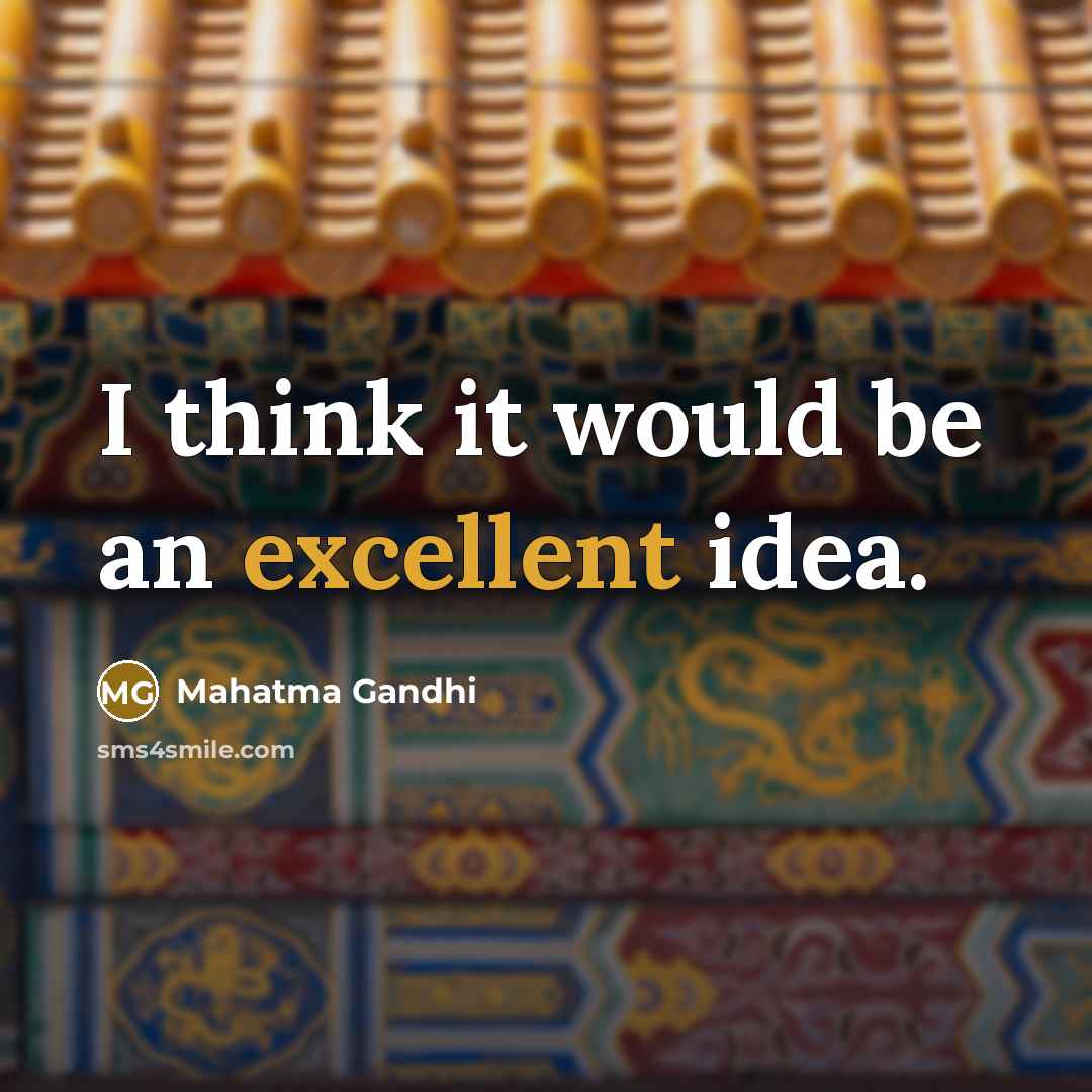“I think it would be an excellent idea.” quote by Mahatma Gandhi