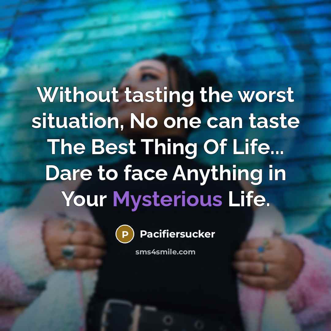 “Without tasting the worst situation, No one can taste The Best Thing Of Life... Dare to face Anything in Your Mysterious Life.” quote by Pacifiersucker