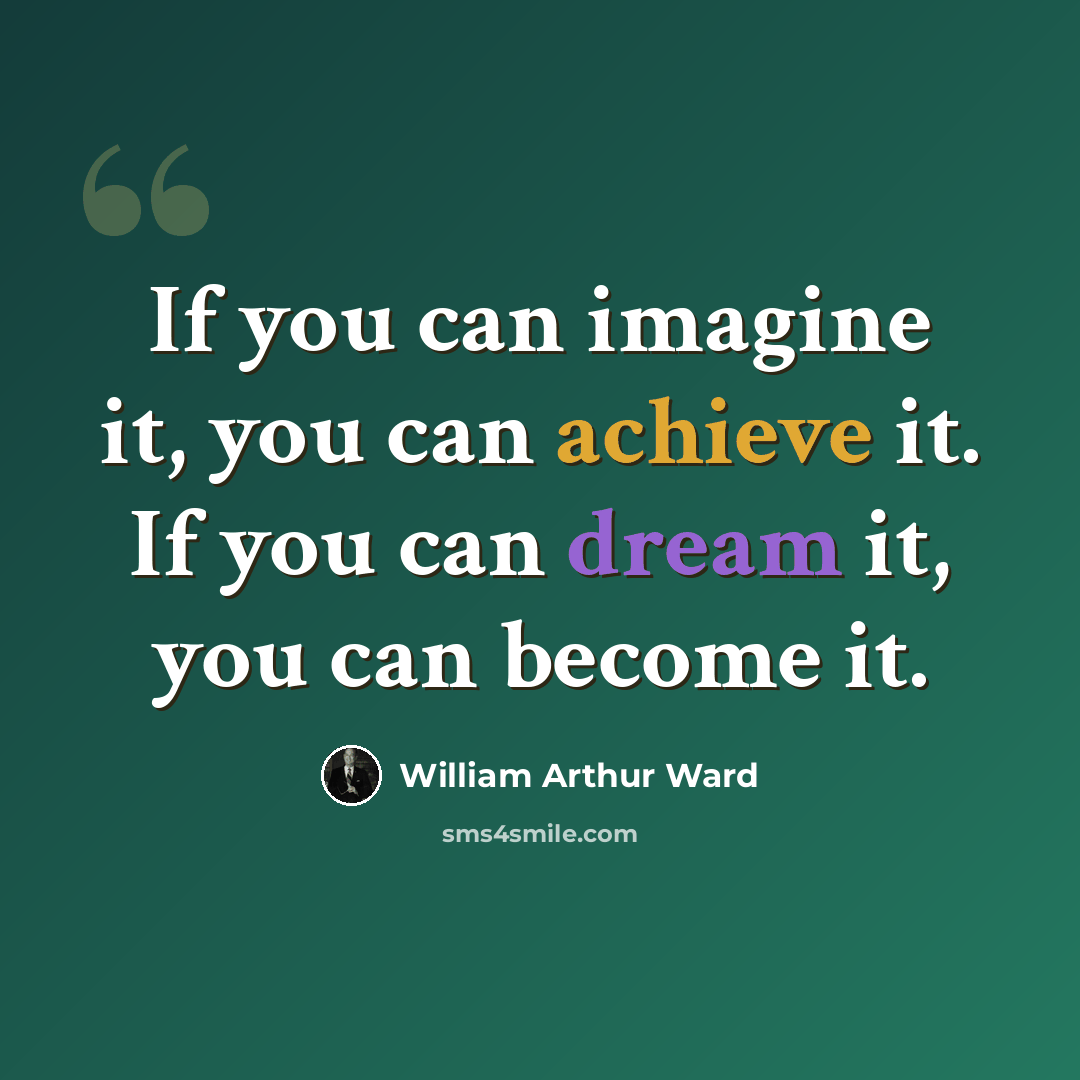 “If you can imagine it, you can achieve it. If you can dream it, you can become it.” quote by William Arthur Ward