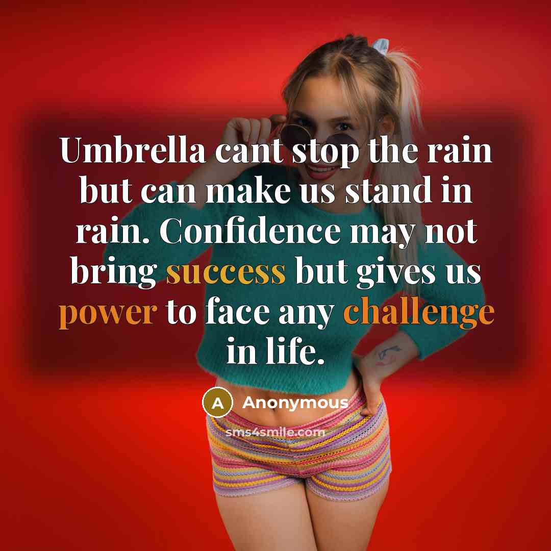 “Umbrella cant stop the rain but can make us stand in rain. Confidence may not bring success but gives us power to face any challenge in life.” quote by Anonymous