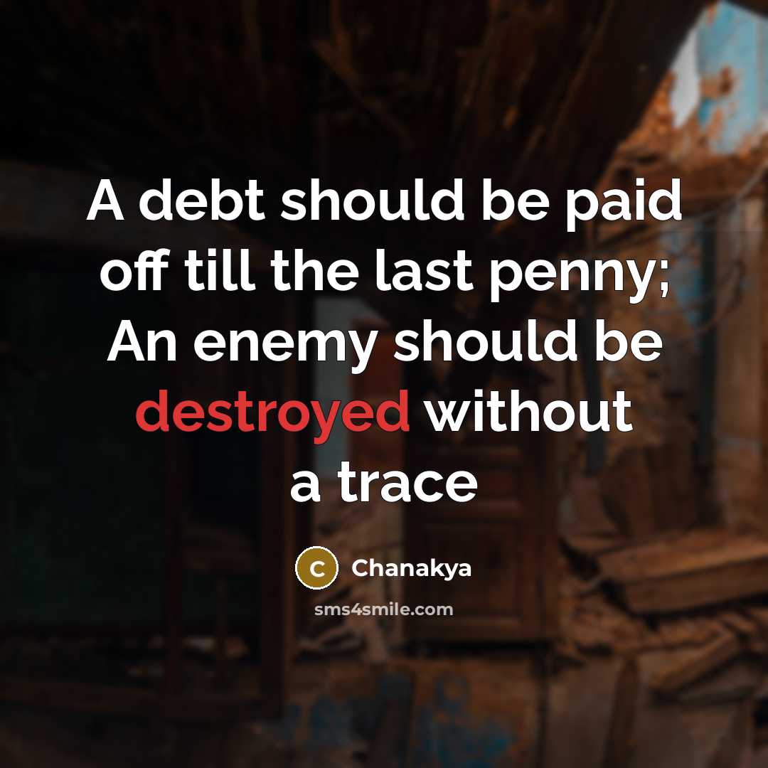 “A debt should be paid off till the last penny; An enemy should be destroyed without a trace” quote by Chanakya