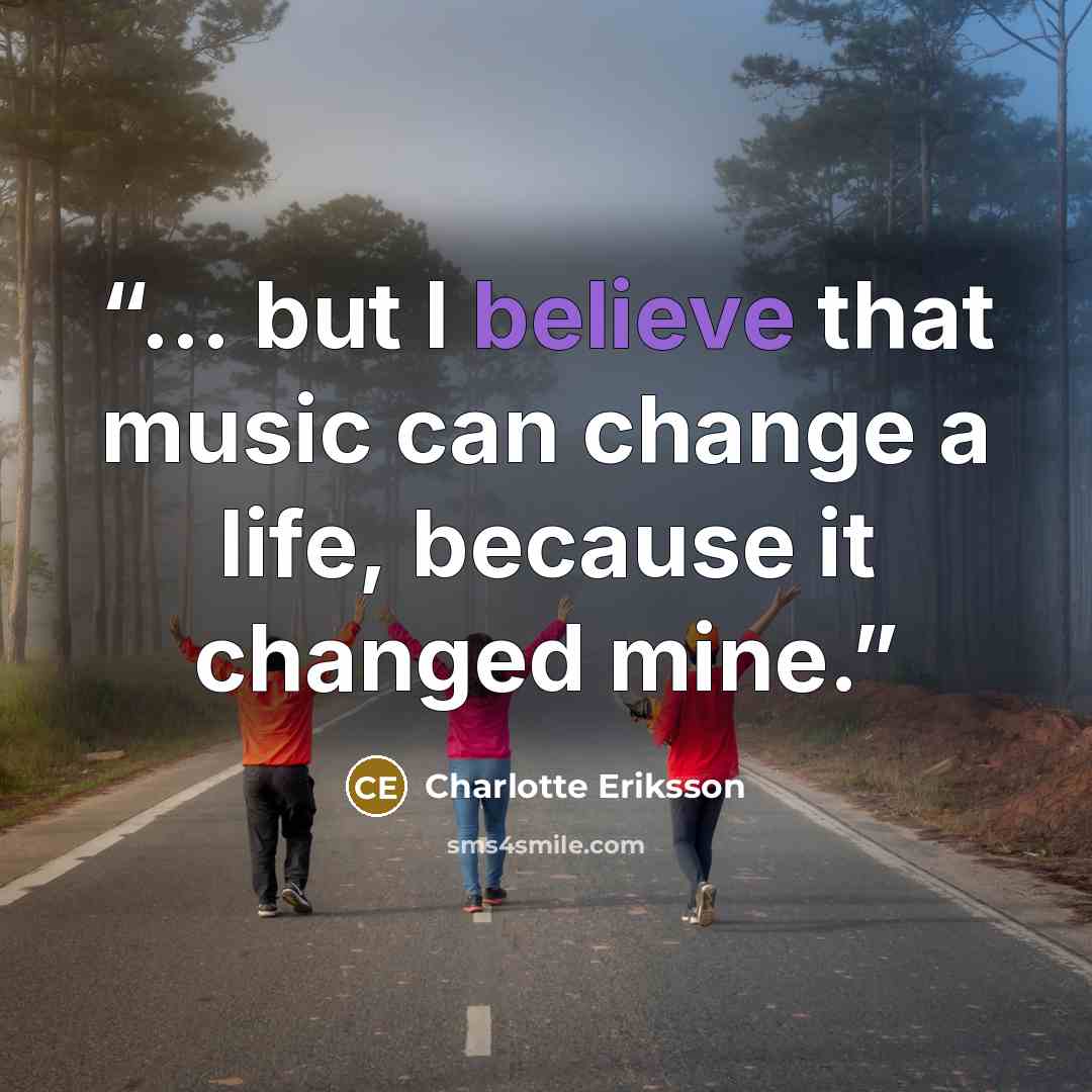 “... but I believe that music can change a life, because it changed mine.” quote by Charlotte Eriksson