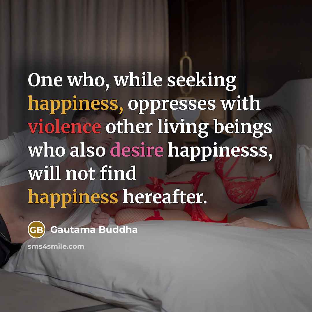 “One who, while seeking happiness, oppresses with violence other living beings who also desire happinesss, will not find happiness hereafter.” quote by Gautama Buddha