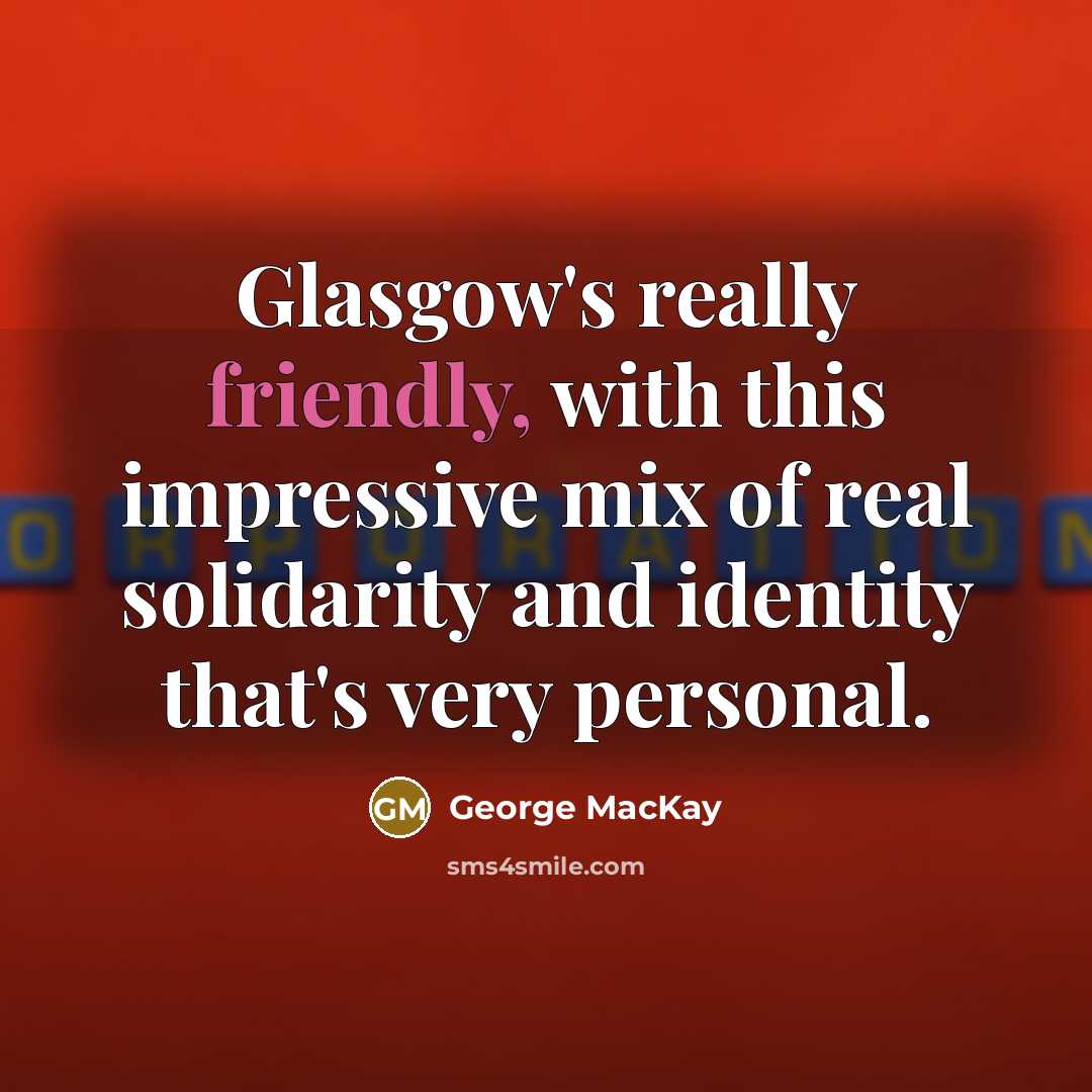“Glasgow's really friendly, with this impressive mix of real solidarity and identity that's very personal.” quote by George MacKay