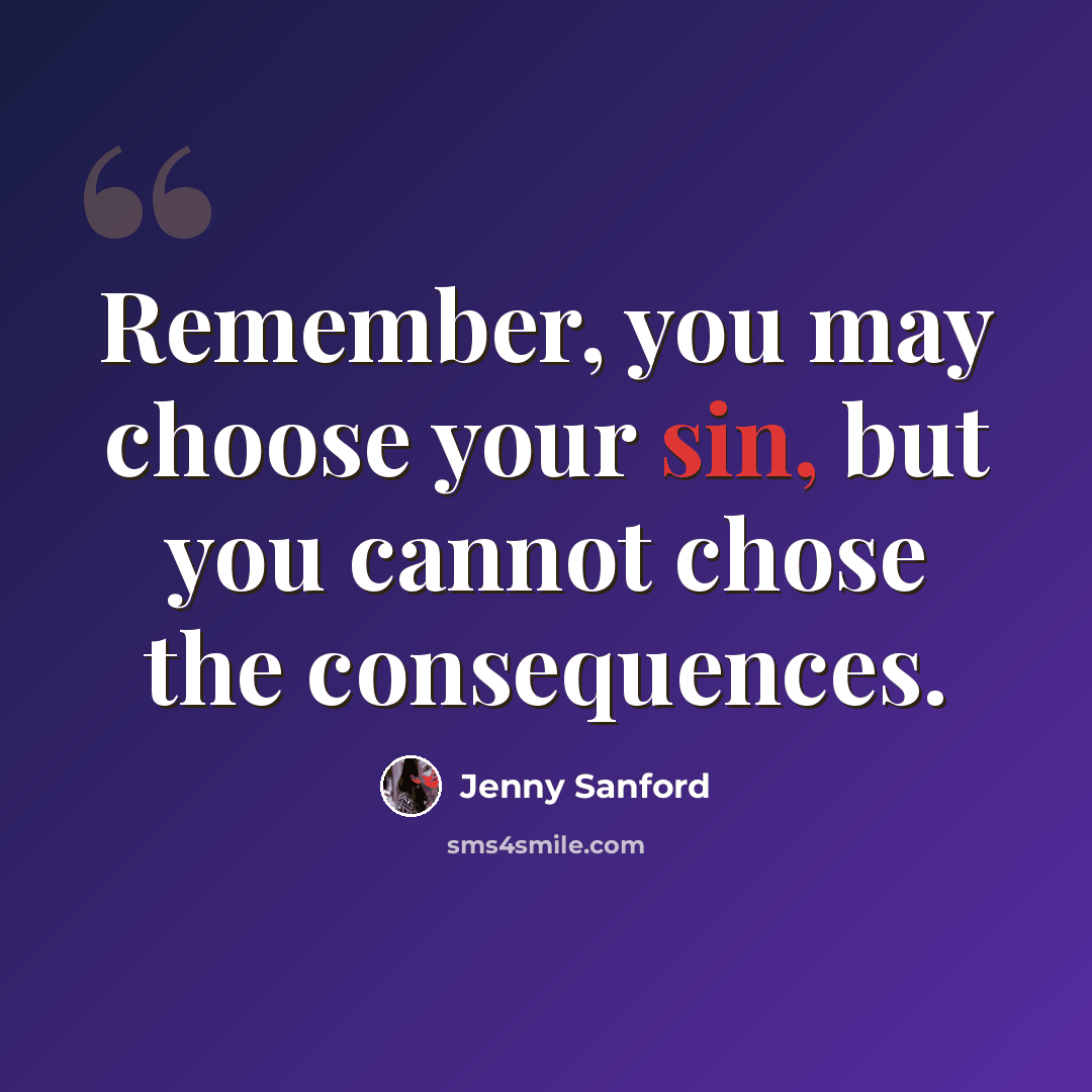 “Remember, you may choose your sin, but you cannot chose the consequences.” quote by Jenny Sanford
