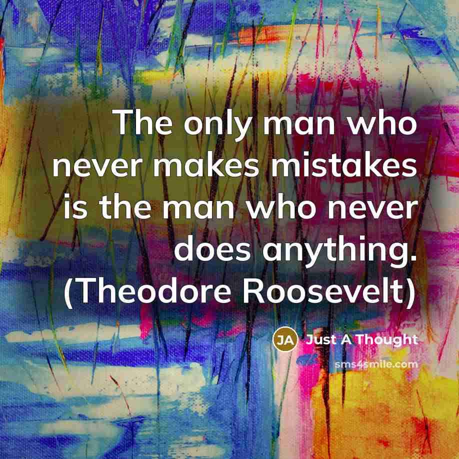 “The only man who never makes mistakes is the man who never does anything. (Theodore Roosevelt)” quote by Just A Thought