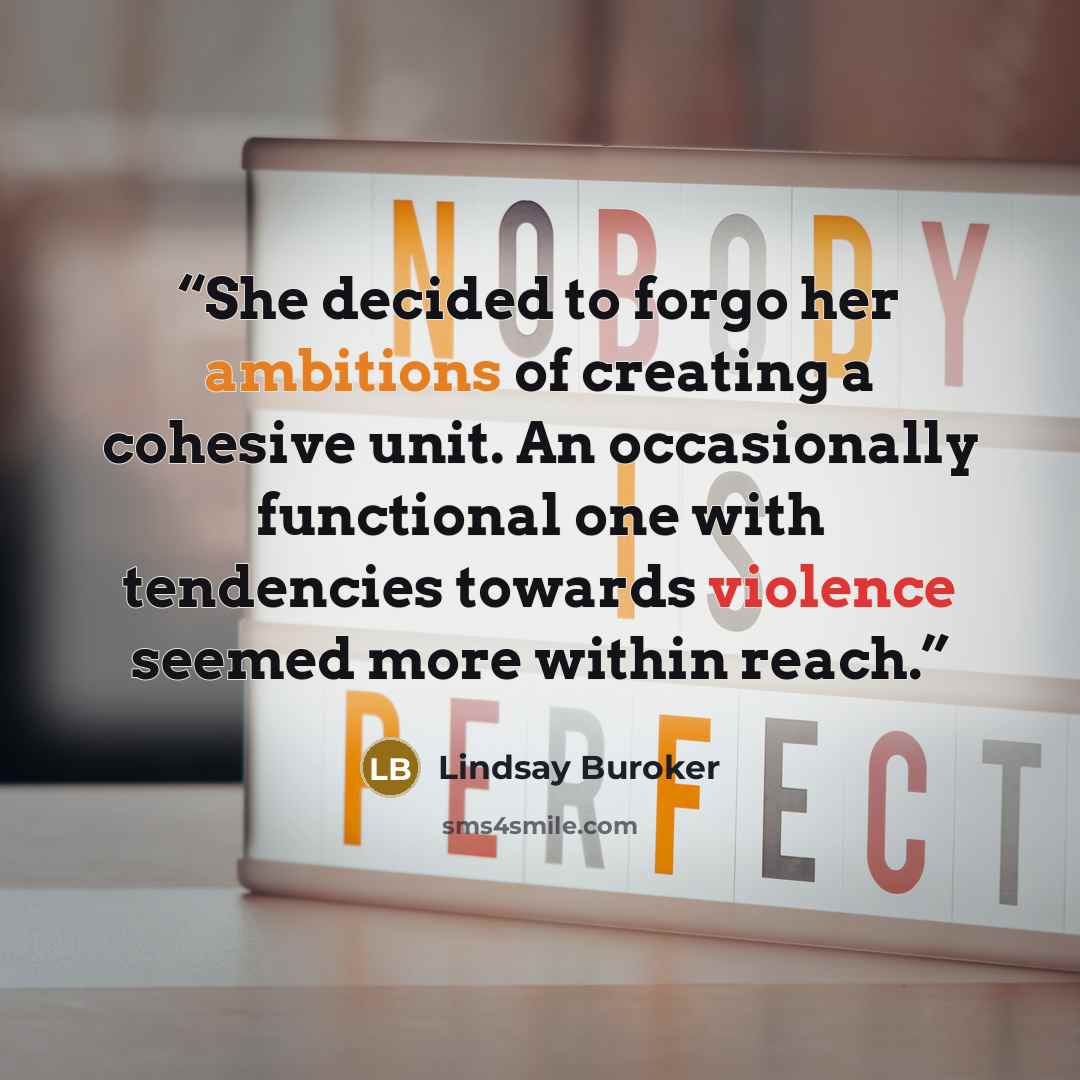 “She decided to forgo her ambitions of creating a cohesive unit. An occasionally functional one with tendencies towards violence seemed more within reach.” quote by Lindsay Buroker
