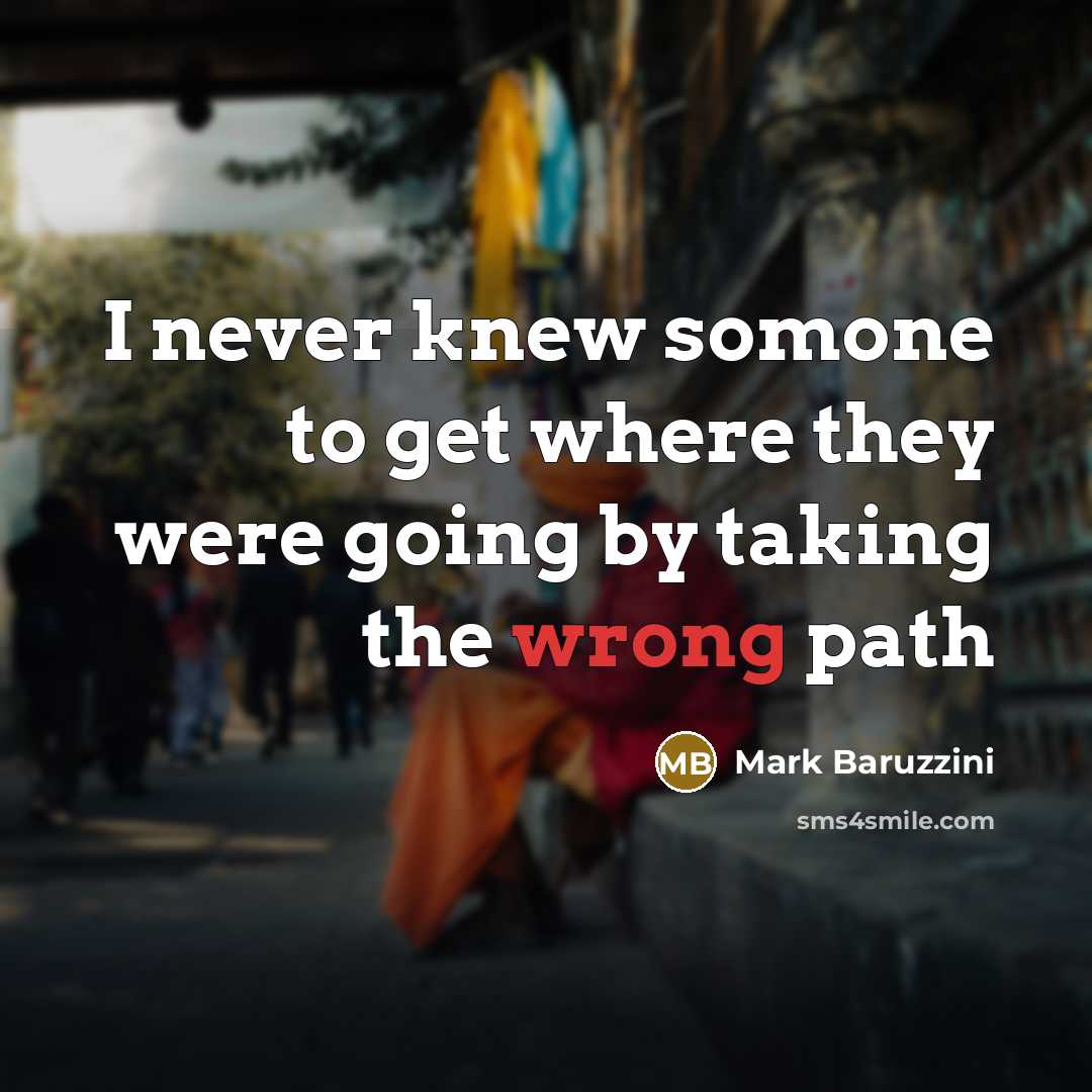 “I never knew somone to get where they were going by taking the wrong path” quote by Mark Baruzzini