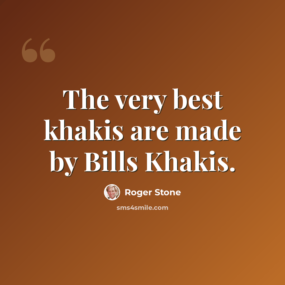 “The very best khakis are made by Bills Khakis.” quote by Roger Stone