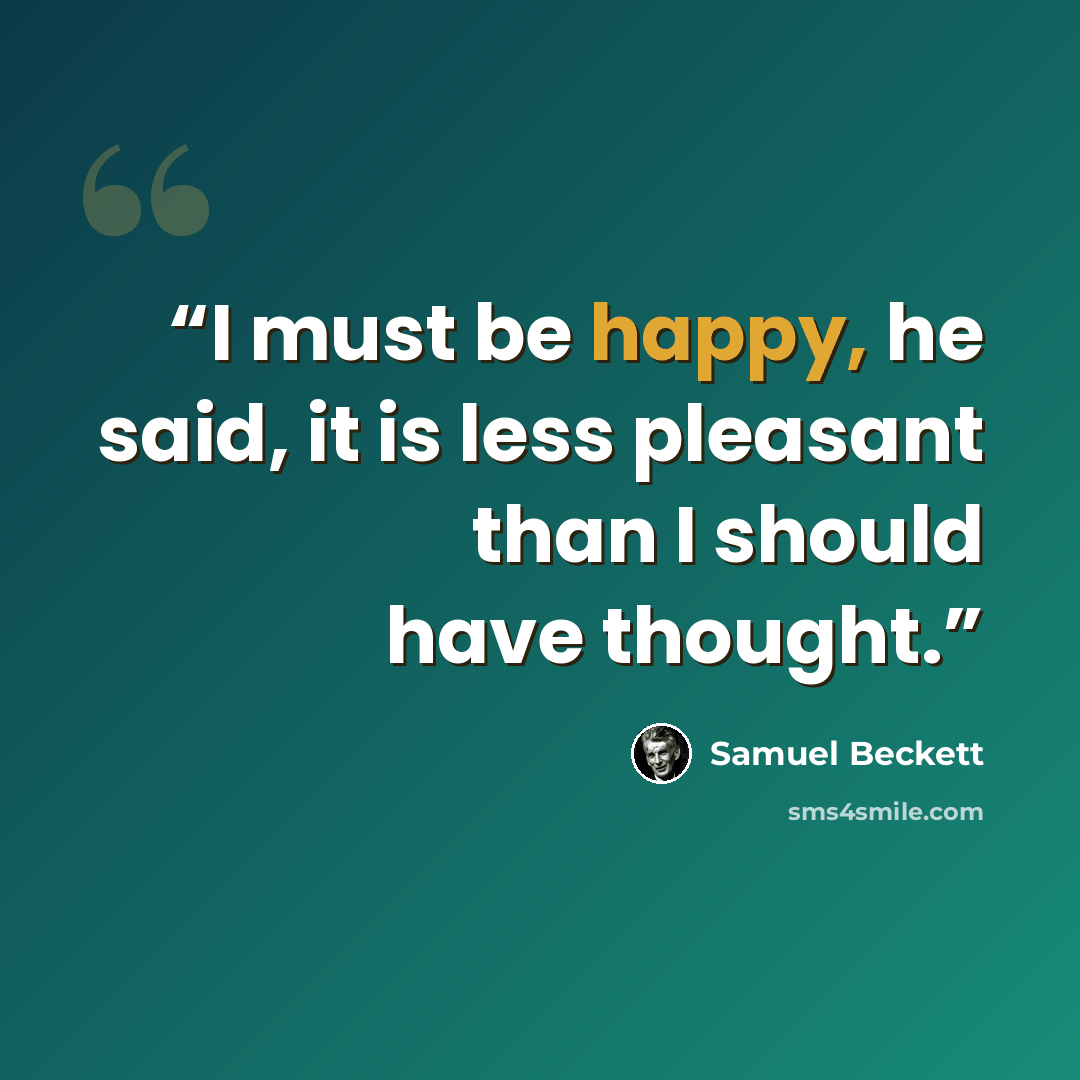 “I must be happy, he said, it is less pleasant than I should have thought.” quote by Samuel Beckett