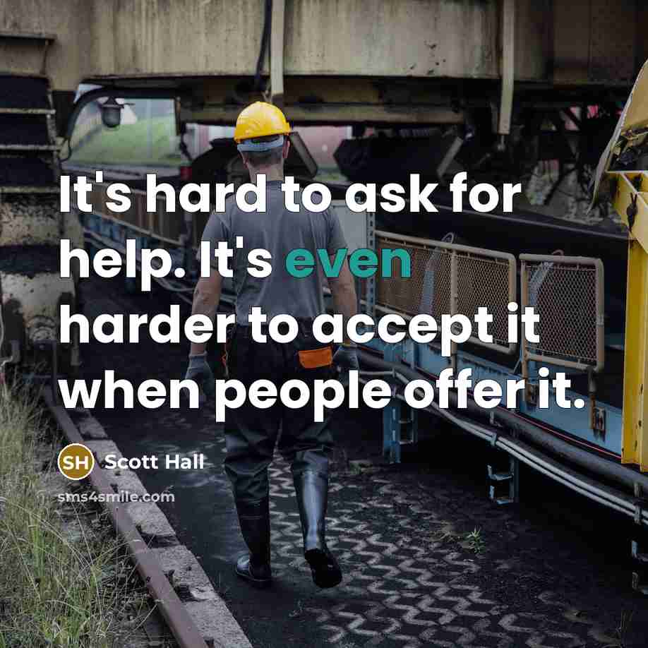 “It's hard to ask for help. It's even harder to accept it when people offer it.” quote by Scott Hall