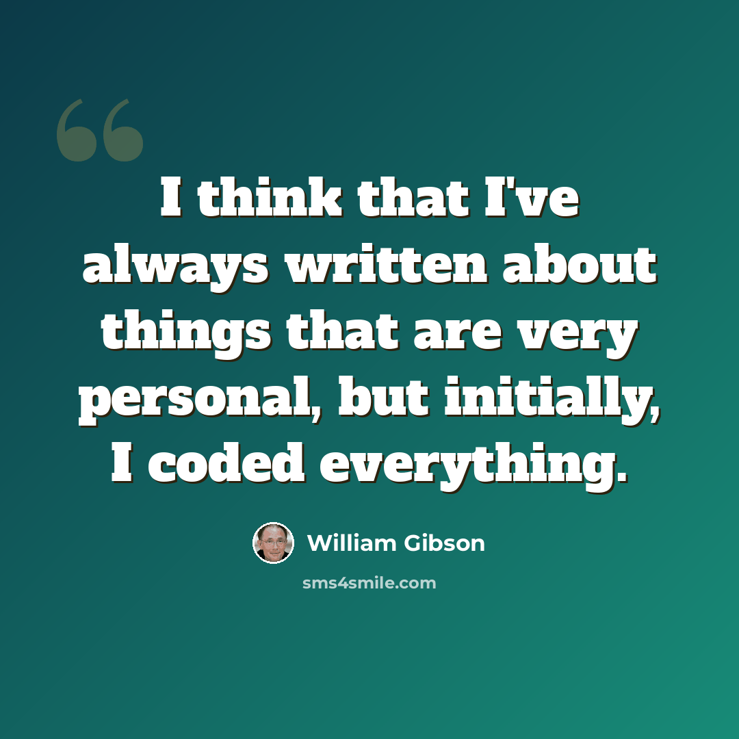 “I think that I've always written about things that are very personal, but initially, I coded everything.” quote by William Gibson
