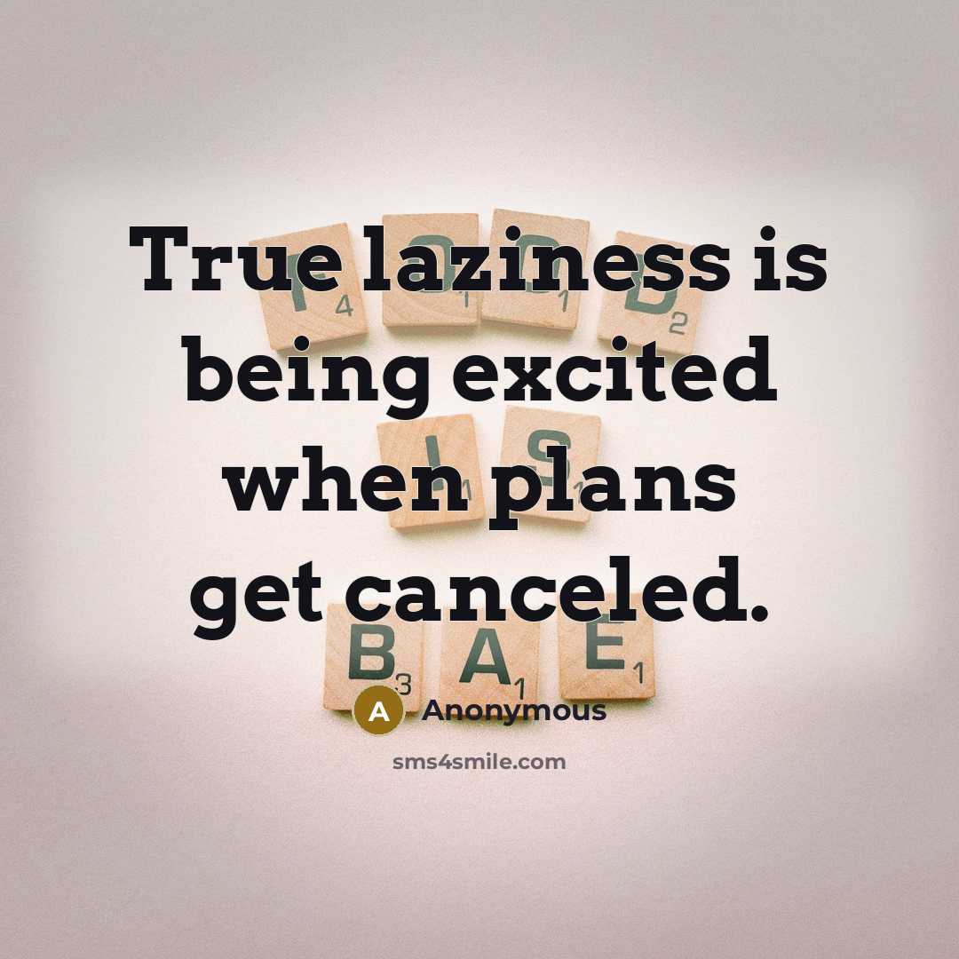 “True laziness is being excited when plans get canceled.” quote by Anonymous