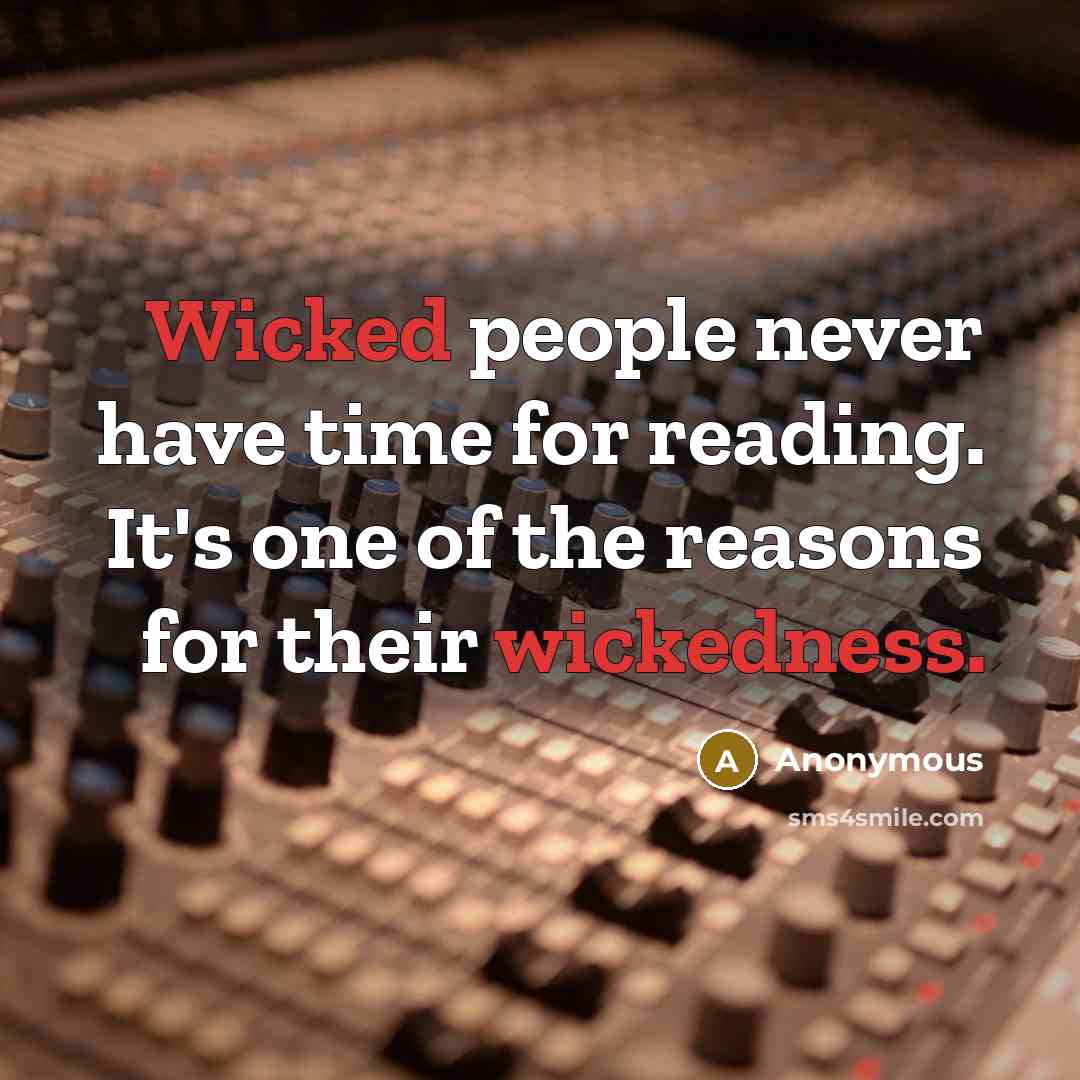 “Wicked people never have time for reading. It's one of the reasons for their wickedness.” quote by Anonymous