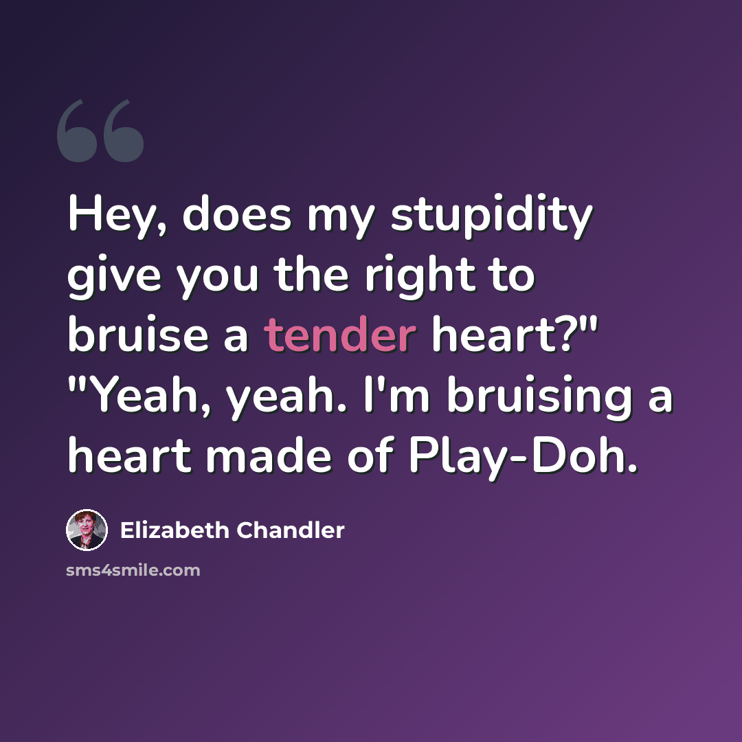 “Hey, does my stupidity give you the right to bruise a tender heart?" "Yeah, yeah. I'm bruising a heart made of Play-Doh.” quote by Elizabeth Chandler