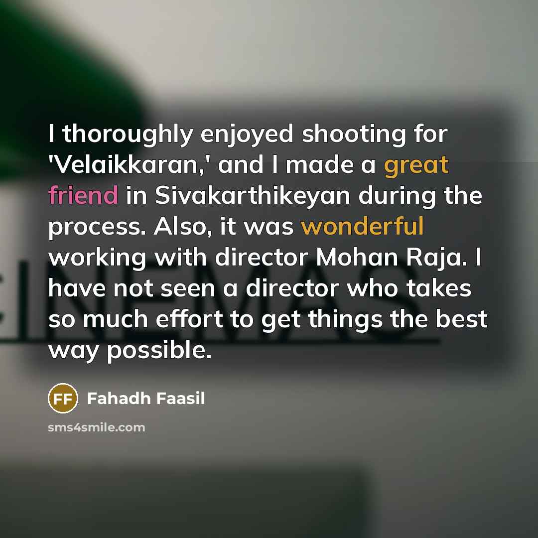“I thoroughly enjoyed shooting for 'Velaikkaran,' and I made a great friend in Sivakarthikeyan during the process. Also, it was wonderful working with director Mohan Raja. I have not seen a director who takes so much effort to get things the best way possible.” quote by Fahadh Faasil