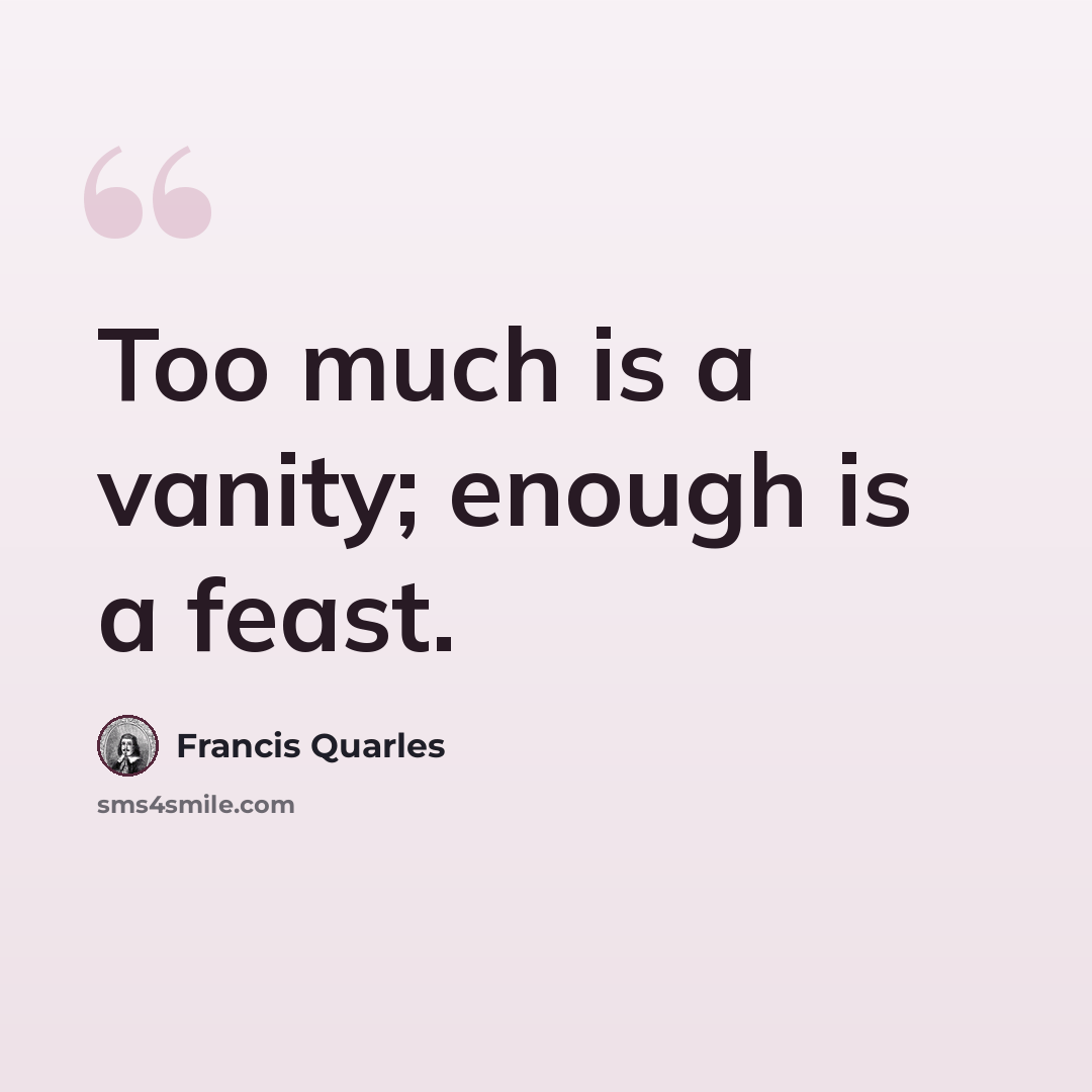 “Too much is a vanity; enough is a feast.” quote by Francis Quarles