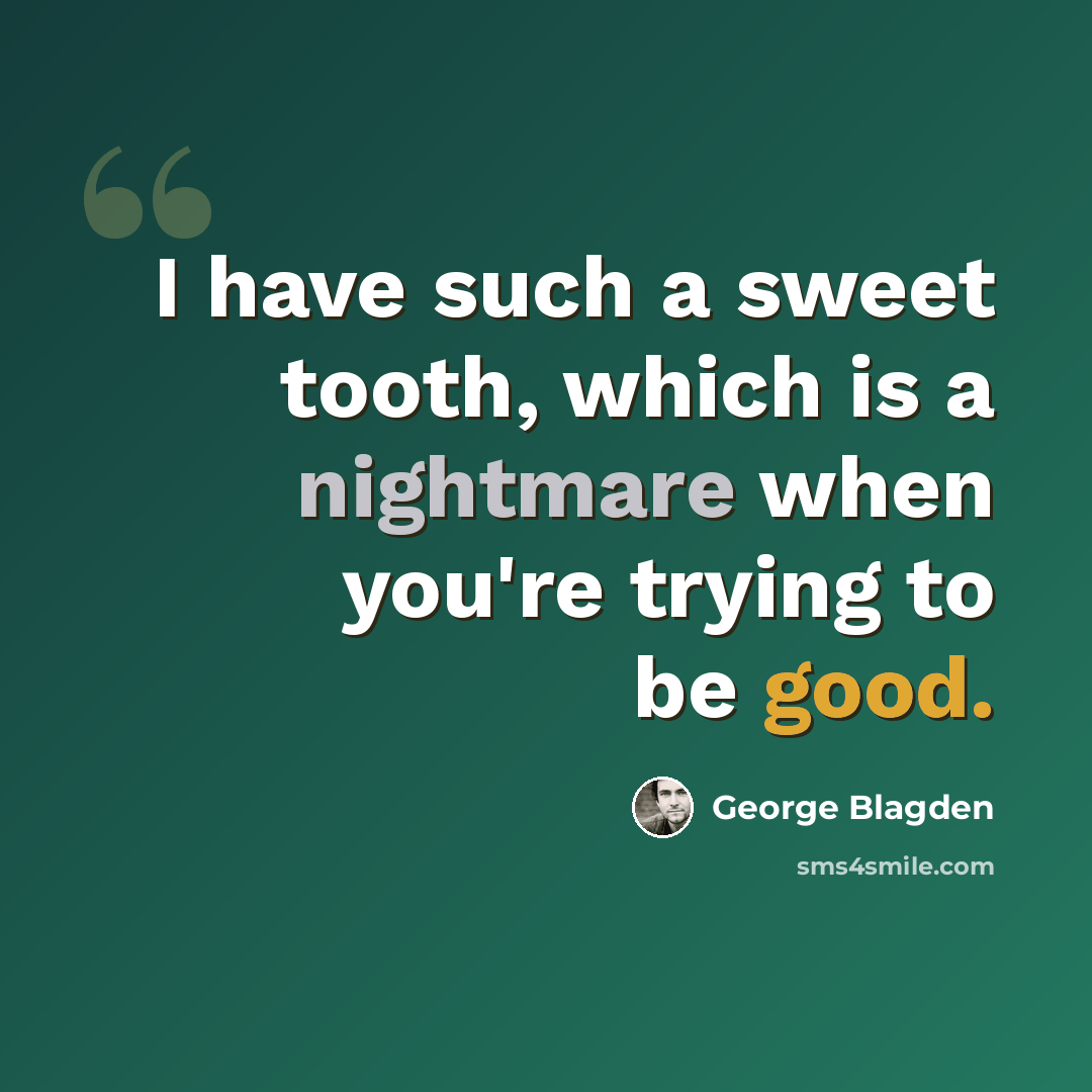 “I have such a sweet tooth, which is a nightmare when you're trying to be good.” quote by George Blagden