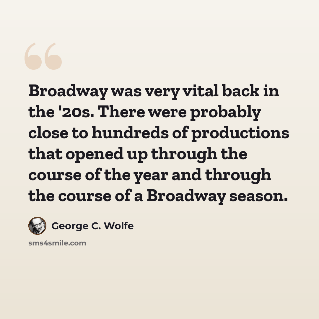 “Broadway was very vital back in the '20s. There were probably close to hundreds of productions that opened up through the course of the year and through the course of a Broadway season.” quote by George C. Wolfe