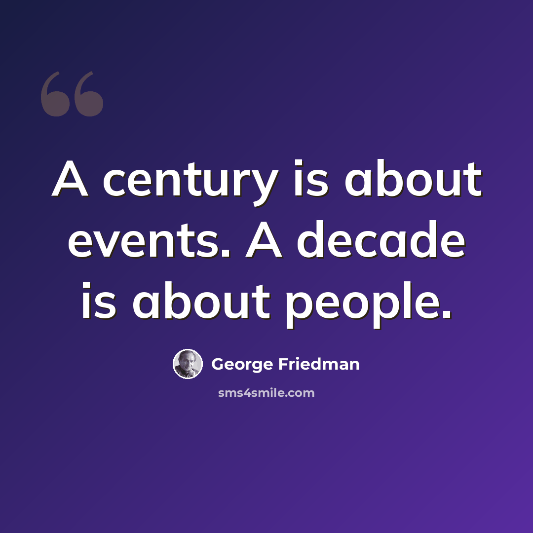 “A century is about events. A decade is about people.” quote by George Friedman