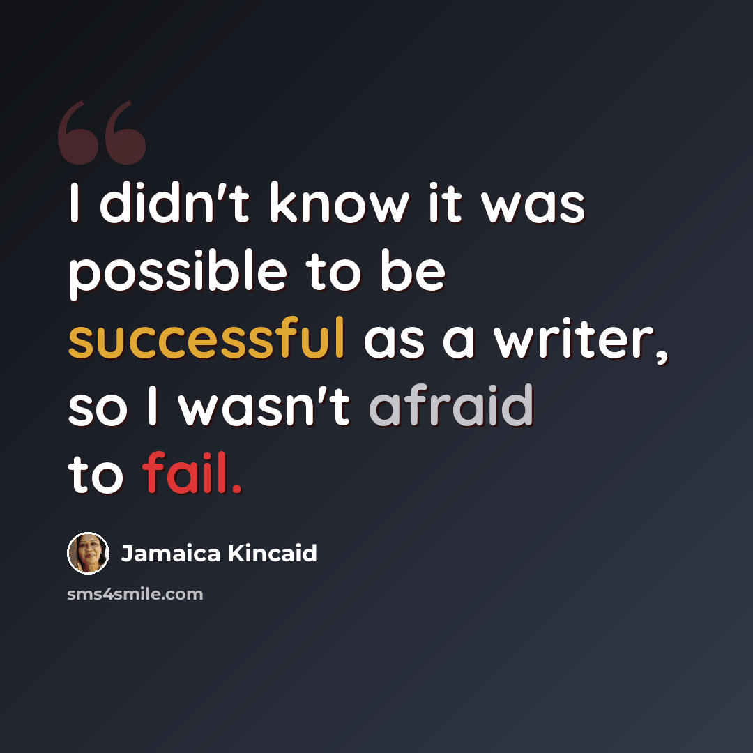 “I didn't know it was possible to be successful as a writer, so I wasn't afraid to fail.” quote by Jamaica Kincaid