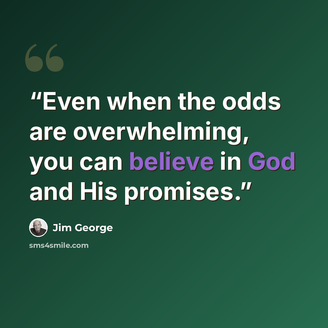 “Even when the odds are overwhelming, you can believe in God and His promises.” quote by Jim George