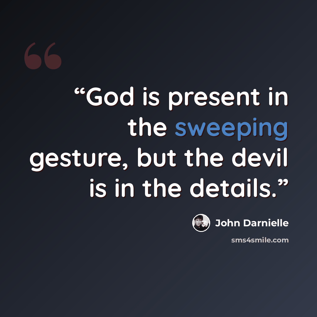 “God is present in the sweeping gesture, but the devil is in the details.” quote by John Darnielle