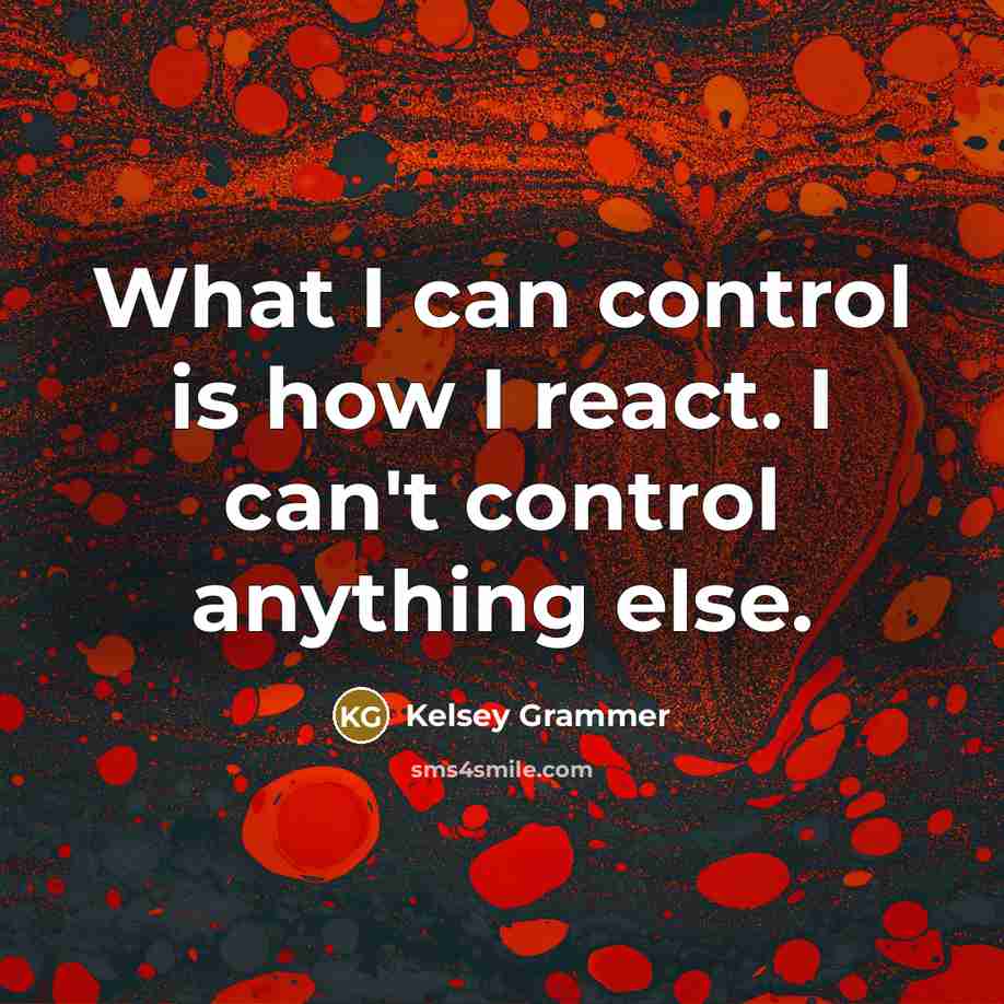 “What I can control is how I react. I can't control anything else.” quote by Kelsey Grammer