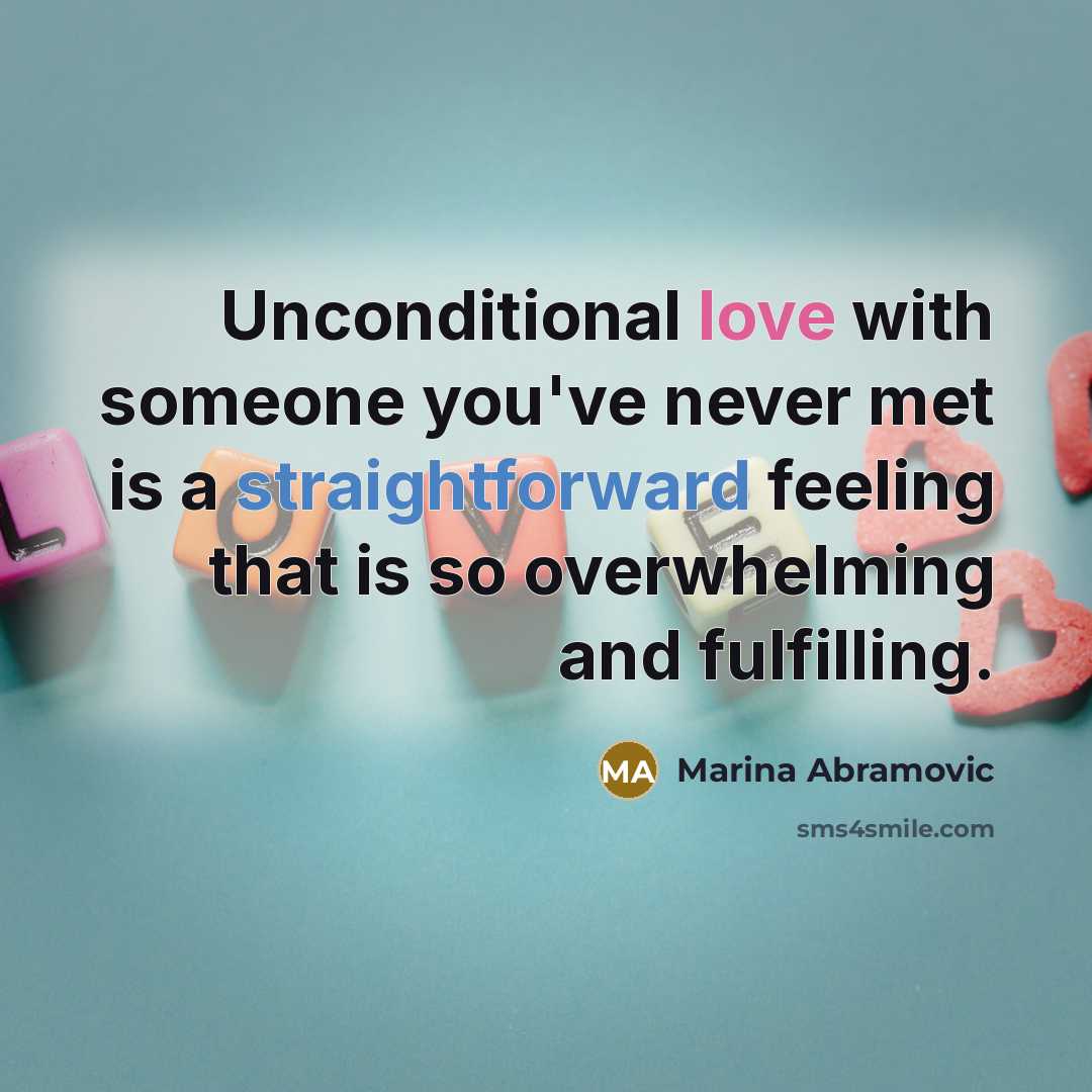 “Unconditional love with someone you've never met is a straightforward feeling that is so overwhelming and fulfilling.” quote by Marina Abramovic