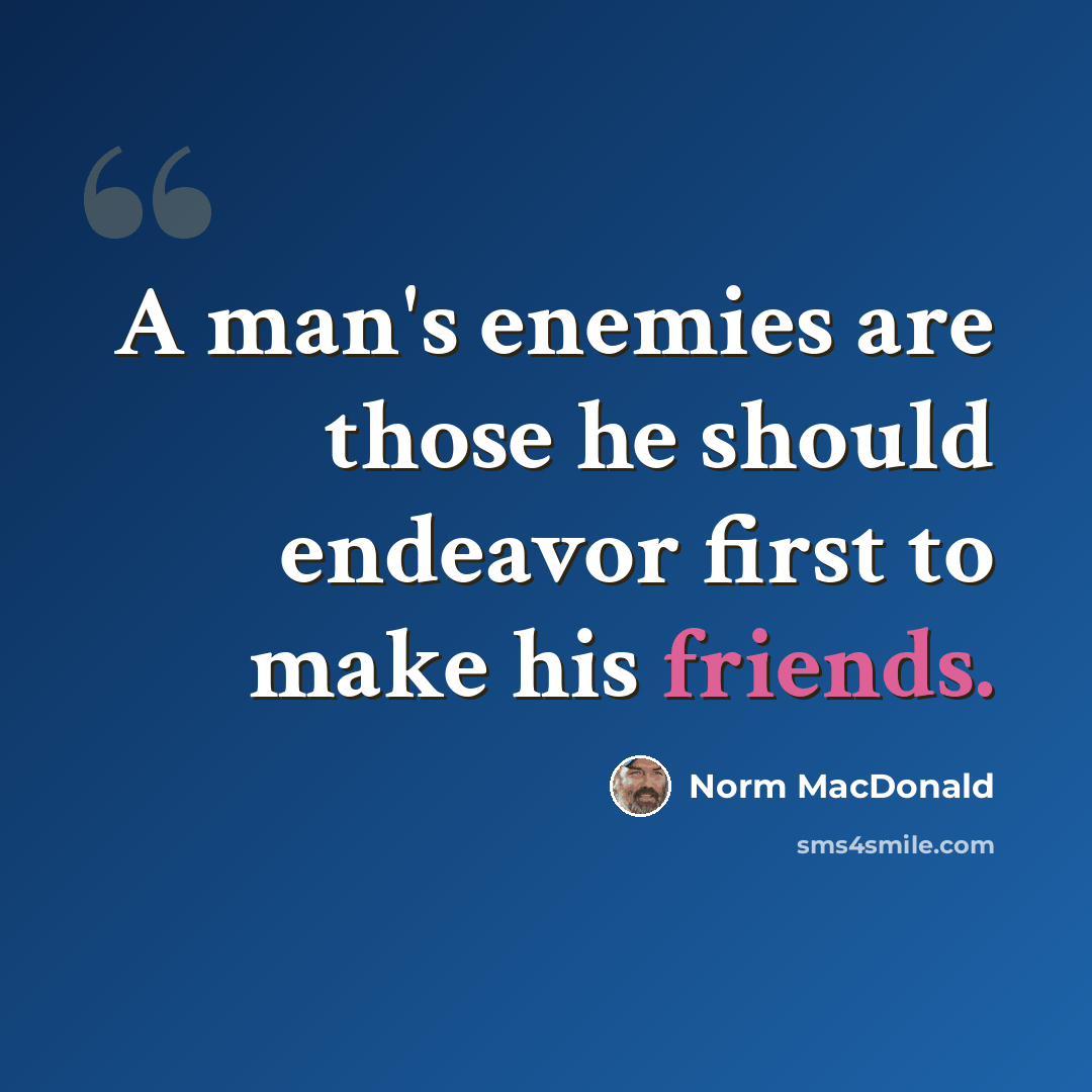 “A man's enemies are those he should endeavor first to make his friends.” quote by Norm MacDonald
